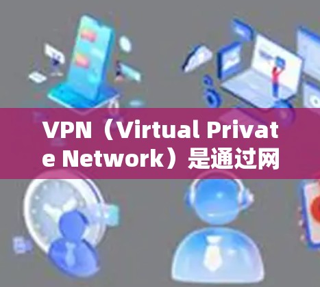 VPN（Virtual Private Network）是通过网络来实现内部通信的安全方法，旨在保护用户数据不被黑客攻击的网络服务。以下是几种常见的VPN安全访问工具，以及它们的使用方法
