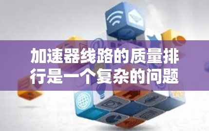 加速器线路的质量排行是一个复杂的问题,因为它涉及多个因素,包括功率、效率、稳定性、可靠性等。以下是一些常见的指标和因素,可以帮助评估加速器线路的质量 加速器线路的质量排行是一个复杂的问题,因为它涉及多个因素,包括功率、效率、稳定性、可靠性等。以下是一些常见的指标和因素,可以帮助评估加速器线路的质量