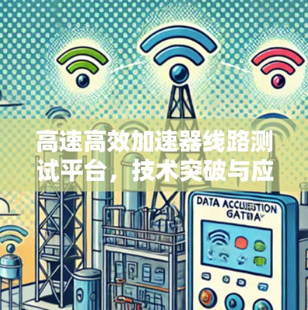高速高效加速器线路测试平台，技术突破与应用展望