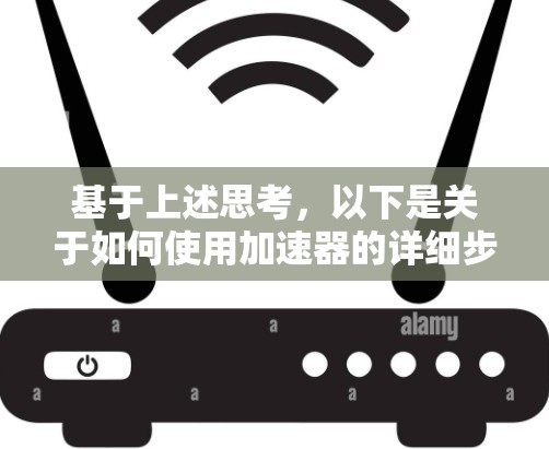 基于上述思考，以下是关于如何使用加速器的详细步骤和建议