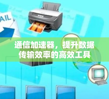 通信加速器，提升数据传输效率的高效工具