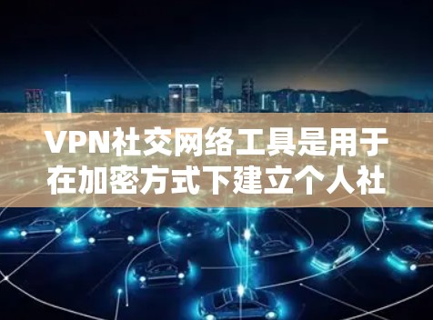 VPN社交网络工具是用于在加密方式下建立个人社交网络的应用程序。以下是一些主要的VPN社交工具及其特点 VPN社交网络工具是用于在加密方式下建立个人社交网络的应用程序。以下是一些主要的VPN社交工具及其特点