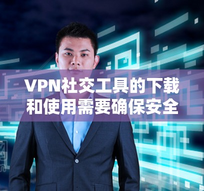VPN社交工具的下载和使用需要确保安全和合法。以下是一些常见的VPN社交工具及其下载方法 VPN社交工具的下载和使用需要确保安全和合法。以下是一些常见的VPN社交工具及其下载方法