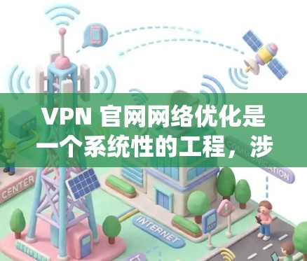 VPN 官网网络优化是一个系统性的工程,涉及多个关键部分的优化。以下是优化 VPN 官网网络的主要步骤和建议 VPN 官网网络优化是一个系统性的工程,涉及多个关键部分的优化。以下是优化 VPN 官网网络的主要步骤和建议