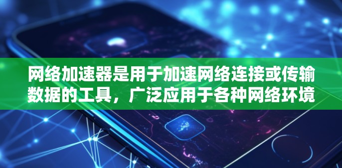 网络加速器是用于加速网络连接或传输数据的工具，广泛应用于各种网络环境。以下是关于加速器企业网络工具的详细分析