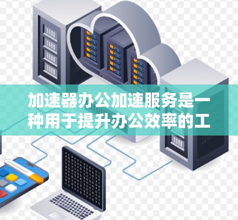 加速器办公加速服务是一种用于提升办公效率的工具,适用于网页浏览、文件下载和网页加载速度等场景。以下是对该服务的详细分析 加速器办公加速服务是一种用于提升办公效率的工具,适用于网页浏览、文件下载和网页加载速度等场景。以下是对该服务的详细分析