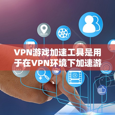 VPN游戏加速工具是用于在VPN环境下加速游戏和下载的软件。以下是对这些工具的详细介绍和推荐 VPN游戏加速工具是用于在VPN环境下加速游戏和下载的软件。以下是对这些工具的详细介绍和推荐