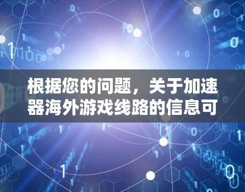 根据您的问题，关于加速器海外游戏线路的信息可能需要进一步确认，因为加速器在中文网络中的正确含义可能与您所描述的有所不同。以下是可能的解释和建议