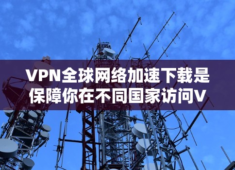 VPN全球网络加速下载是保障你在不同国家访问VPN网站时能够快速下载所需内容的重要步骤。以下是关于如何加速下载的内容 VPN全球网络加速下载是保障你在不同国家访问VPN网站时能够快速下载所需内容的重要步骤。以下是关于如何加速下载的内容