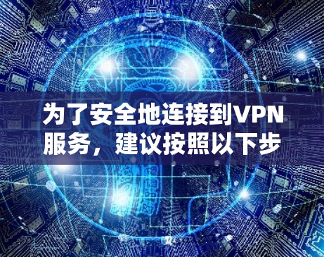 为了安全地连接到VPN服务，建议按照以下步骤操作