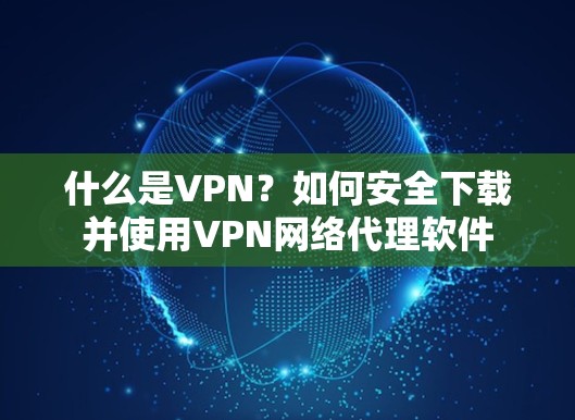 什么是VPN?如何安全下载并使用VPN网络代理软件 什么是VPN?如何安全下载并使用VPN网络代理软件