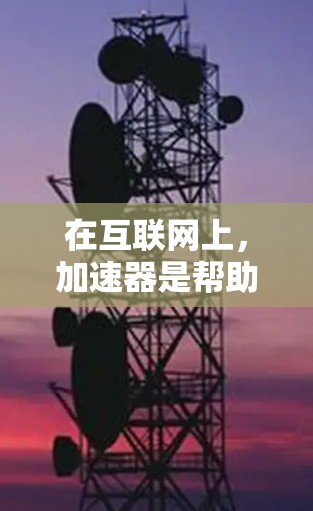 在互联网上,加速器是帮助用户提高下载速度、处理文件和资源的工具。以下是一些常见的加速器和如何使用它们 在互联网上,加速器是帮助用户提高下载速度、处理文件和资源的工具。以下是一些常见的加速器和如何使用它们