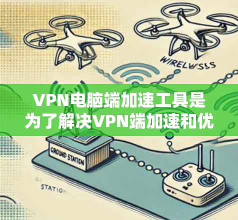 VPN电脑端加速工具是为了解决VPN端加速和优化问题而开发的软件,帮助用户提升VPN体验。以下是一些常见的VPN电脑端加速工具及其特点 VPN电脑端加速工具是为了解决VPN端加速和优化问题而开发的软件,帮助用户提升VPN体验。以下是一些常见的VPN电脑端加速工具及其特点
