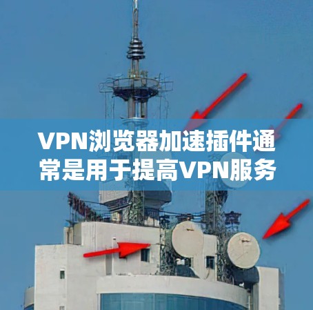 VPN浏览器加速插件通常是用于提高VPN服务的性能和下载速度。以下是一些常见的加速插件类型及其使用方法，帮助您恢复或修复加速插件