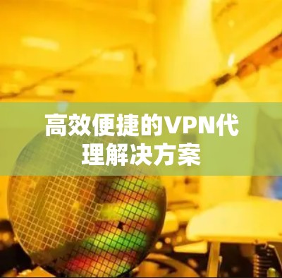 高效便捷的VPN代理解决方案