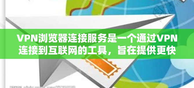 VPN浏览器连接服务是一个通过VPN连接到互联网的工具,旨在提供更快、更安全的网络连接。以下是对该主题的详细总结和步骤指南 VPN浏览器连接服务是一个通过VPN连接到互联网的工具,旨在提供更快、更安全的网络连接。以下是对该主题的详细总结和步骤指南