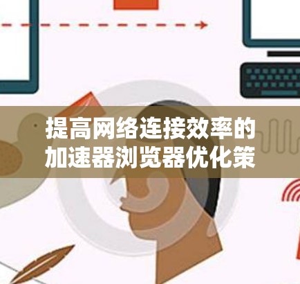 提高网络连接效率的加速器浏览器优化策略