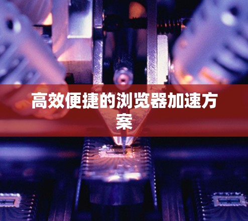 高效便捷的浏览器加速方案