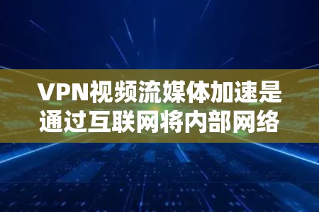 VPN视频流媒体加速是通过互联网将内部网络与外部网络连接,以便在不被检测的情况下访问流媒体内容。以下是详细的步骤和信息 VPN视频流媒体加速是通过互联网将内部网络与外部网络连接,以便在不被检测的情况下访问流媒体内容。以下是详细的步骤和信息