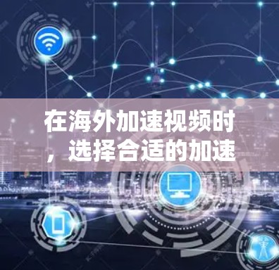 在海外加速视频时,选择合适的加速器至关重要,因为它能帮助你快速处理视频流。以下是基于您的需求和可能的考虑步骤的总结 在海外加速视频时,选择合适的加速器至关重要,因为它能帮助你快速处理视频流。以下是基于您的需求和可能的考虑步骤的总结
