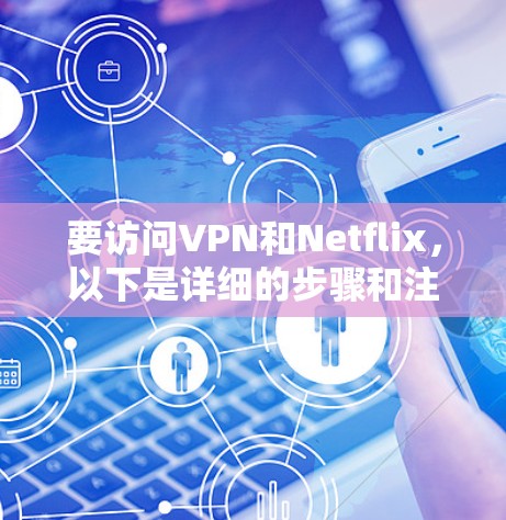 要访问VPN和Netflix，以下是详细的步骤和注意事项