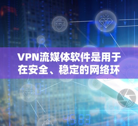 VPN流媒体软件是用于在安全、稳定的网络环境中观看流媒体、视频、游戏等的工具。以下是关于VPN流媒体软件的一些信息