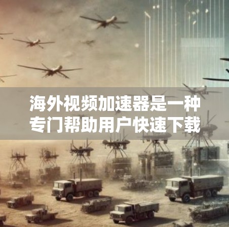 海外视频加速器是一种专门帮助用户快速下载视频的工具,适用于对多平台和多格式视频文件的需求。以下是对海外视频加速器的详细总结 海外视频加速器是一种专门帮助用户快速下载视频的工具,适用于对多平台和多格式视频文件的需求。以下是对海外视频加速器的详细总结