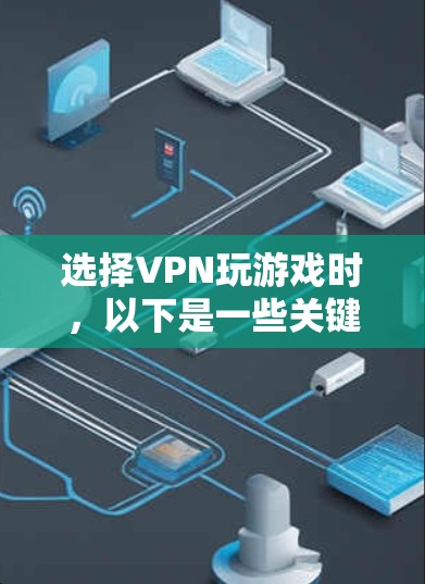 选择VPN玩游戏时,以下是一些关键步骤和考虑因素 选择VPN玩游戏时,以下是一些关键步骤和考虑因素