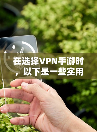 在选择VPN手游时,以下是一些实用的建议和步骤,帮助你找到适合自己的VPN游戏 在选择VPN手游时,以下是一些实用的建议和步骤,帮助你找到适合自己的VPN游戏
