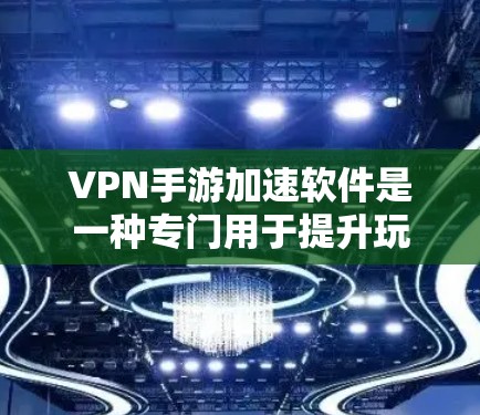 VPN手游加速软件是一种专门用于提升玩家连接目标VPN服务器或游戏账号速度的工具。以下是对该问题的分步解释和总结 VPN手游加速软件是一种专门用于提升玩家连接目标VPN服务器或游戏账号速度的工具。以下是对该问题的分步解释和总结