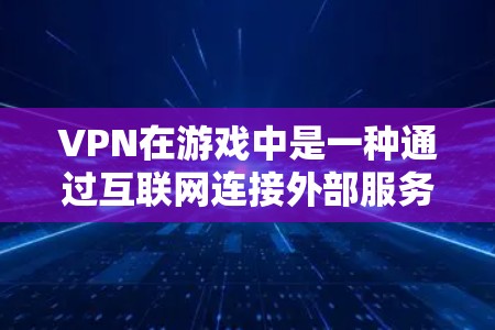 VPN在游戏中是一种通过互联网连接外部服务器来享受游戏体验的快捷方式。以下是关于VPN在游戏中使用的详细指南
