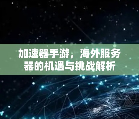加速器手游，海外服务器的机遇与挑战解析