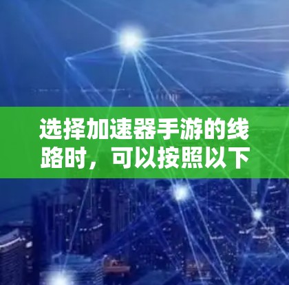 选择加速器手游的线路时，可以按照以下步骤进行