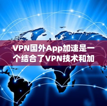 VPN国外App加速是一个结合了VPN技术和加速功能的应用程序,旨在提升用户在VPN环境中获取资源或服务的速度。以下是关于该主题的详细分析 VPN国外App加速是一个结合了VPN技术和加速功能的应用程序,旨在提升用户在VPN环境中获取资源或服务的速度。以下是关于该主题的详细分析