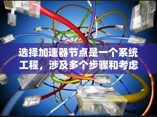 选择加速器节点是一个系统工程,涉及多个步骤和考虑因素。以下是详细的步骤指南,帮助你高效地选择和配置加速器节点 选择加速器节点是一个系统工程,涉及多个步骤和考虑因素。以下是详细的步骤指南,帮助你高效地选择和配置加速器节点