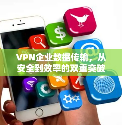 VPN企业数据传输，从安全到效率的双重突破