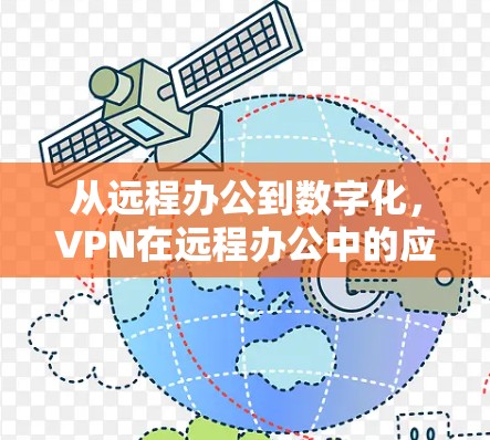 从远程办公到数字化,VPN在远程办公中的应用与发展 从远程办公到数字化,VPN在远程办公中的应用与发展