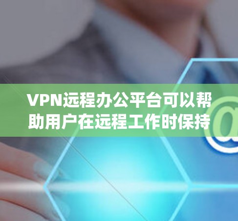 VPN远程办公平台可以帮助用户在远程工作时保持信息安全。以下是几个 commonly used VPN 网站，供参考