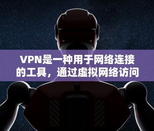 VPN是一种用于网络连接的工具，通过虚拟网络访问其他国家的网站或资源。以下是对 VPN 的详细总结