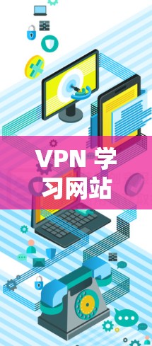 VPN 学习网站，技术的边界与未来的挑战