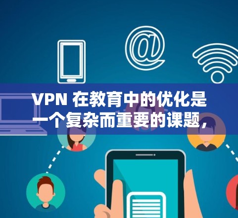 VPN 在教育中的优化是一个复杂而重要的课题，需综合考虑多个因素以实现更好的学习体验和效率。以下是对 VPN 在教育中的优化方法的详细分析