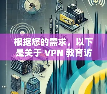 根据您的需求,以下是关于 VPN 教育访问方案的建议框架,供您参考 根据您的需求,以下是关于 VPN 教育访问方案的建议框架,供您参考