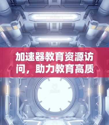 加速器教育资源访问，助力教育高质量发展