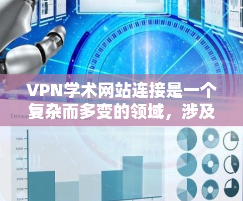 VPN学术网站连接是一个复杂而多变的领域，涉及技术、法律和政策等多个方面。以下是对这一领域的详细分析和总结