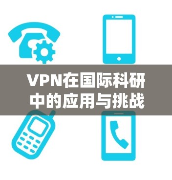 VPN在国际科研中的应用与挑战