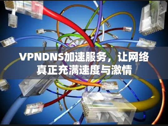 VPNDNS加速服务，让网络真正充满速度与激情