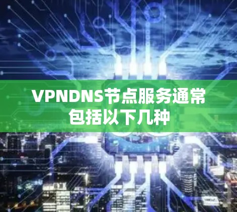 VPNDNS节点服务通常包括以下几种