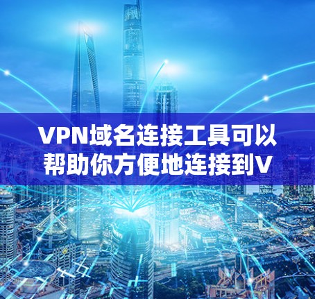 VPN域名连接工具可以帮助你方便地连接到VPN服务。以下是一些常见的VPN连接工具及其特点