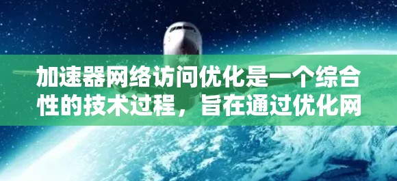 加速器网络访问优化是一个综合性的技术过程，旨在通过优化网络访问速度和资源利用，提升用户体验。以下是一个有条理的指南，帮助您逐步实现这一目标