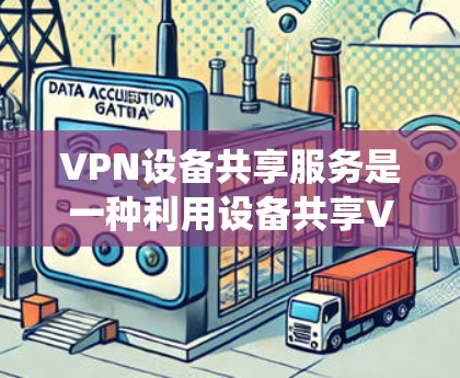 VPN设备共享服务是一种利用设备共享VPN功能的系统，旨在简化用户配置并提高用户体验。尽管这种服务可能带来一些技术问题，如兼容性、稳定性和成本，但以下是一些关键点